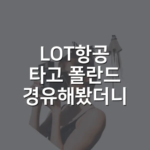 LOT항공 타고 폴란드 경유해봤더니, 숙소 고를 때보다 더 꼼꼼히 봐야 했던 이야기 - 요약