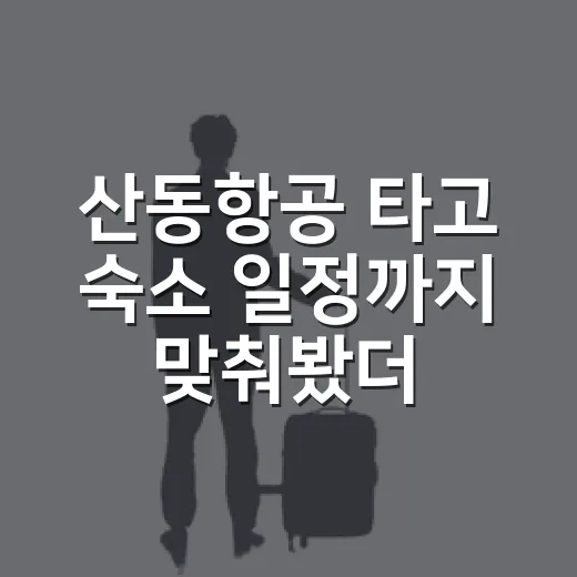 산동항공 타고 숙소 일정까지 맞춰봤더니, 생각보다 현실적인 항공 후기 - 요약