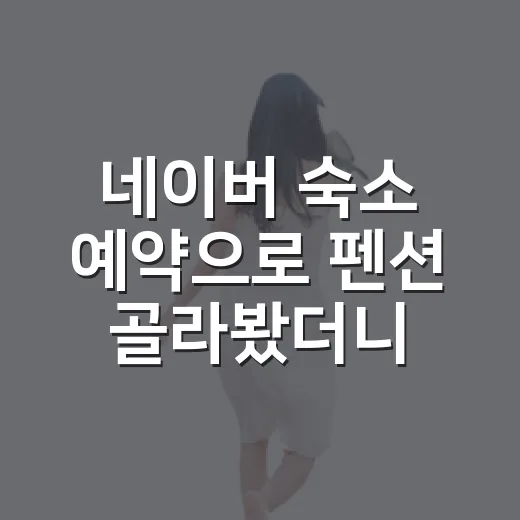 네이버 숙소 예약으로 펜션 골라봤더니, 사진보다 먼저 봐야 할 게 있었습니다 - 요약