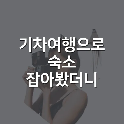 기차여행으로 숙소 잡아봤더니, 차 없을 때 진짜 갈 만한 곳이 보였다 - 요약