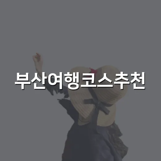 부산여행코스추천, 숙소 위치까지 직접 따져봤더니 달라진 1박 2일 동선 - 요약