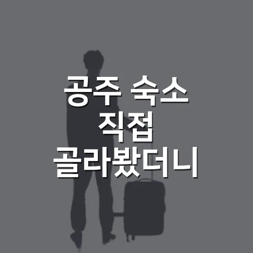 공주 숙소 직접 골라봤더니, 사진보다 위치와 소음이 더 중요했습니다 - 요약