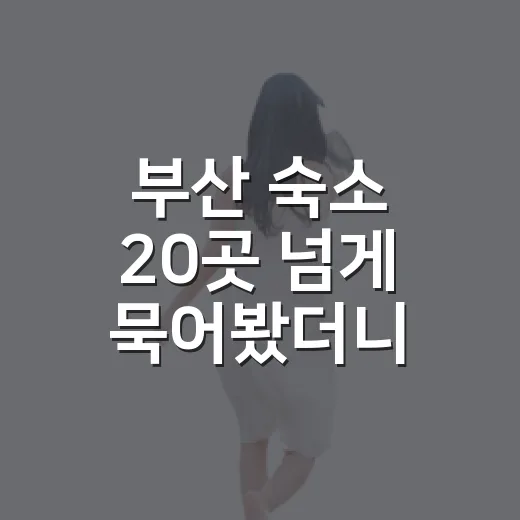 부산 숙소 20곳 넘게 묵어봤더니, 사진보다 먼저 봐야 할 게 따로 있었습니다 - 요약
