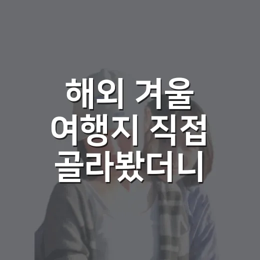 해외 겨울 여행지 직접 골라봤더니, 예쁜 사진보다 숙소 위치가 더 중요했습니다 - 요약
