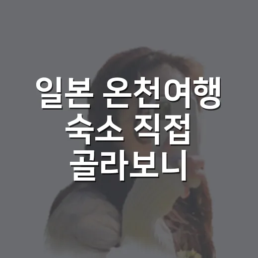 일본 온천여행 숙소 직접 골라보니, 사진보다 더 중요했던 것들 - 요약