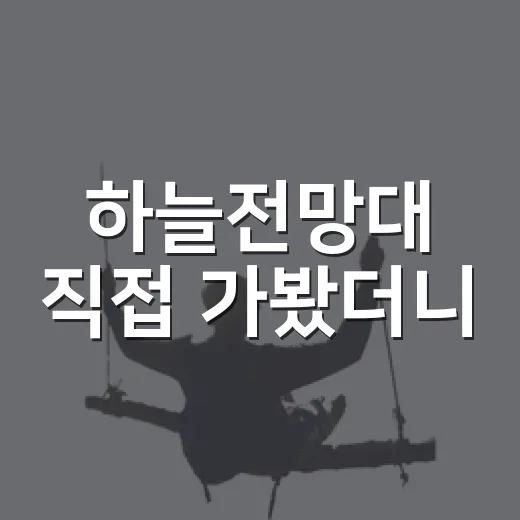 하늘전망대 직접 가봤더니, 사진보다 먼저 봐야 할 건 동선과 시간대였다 - 요약