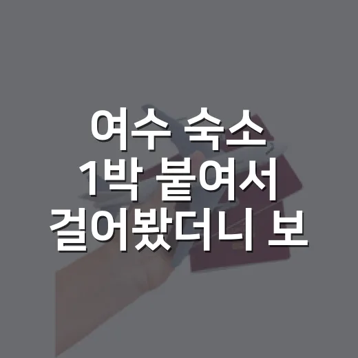 여수 숙소 1박 붙여서 걸어봤더니 보이던 여수가볼만한곳의 진짜 순서 - 요약