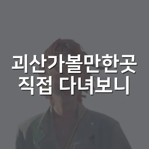 괴산가볼만한곳 직접 다녀보니, 사진보다 발품이 더 중요했던 코스들 - 요약