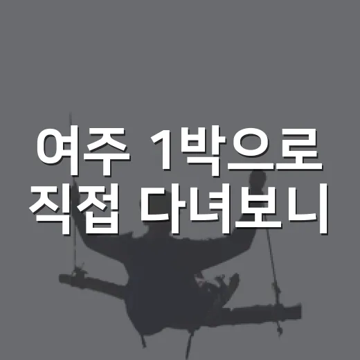 여주 1박으로 직접 다녀보니, 사진보다 동선이 더 중요했던 여주가볼만한곳 이야기 - 요약