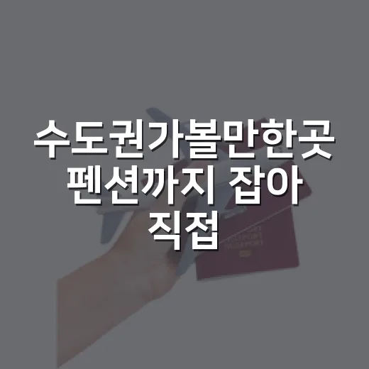 수도권가볼만한곳 펜션까지 잡아 직접 돌아봤더니 보인 진짜 차이 - 요약