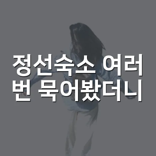 정선숙소 여러 번 묵어봤더니, 사진보다 먼저 봐야 할 것들이 있더라 - 요약