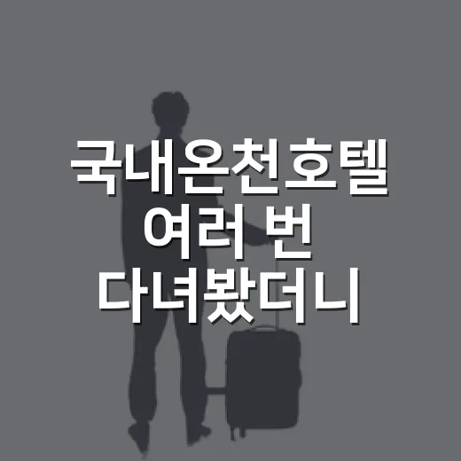 국내온천호텔 여러 번 다녀봤더니, 사진보다 먼저 봐야 할 게 따로 있었습니다 - 요약
