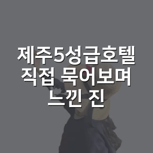 제주5성급호텔 직접 묵어보며 느낀 진짜 차이, 비싼 방이 늘 답은 아니었다 - 요약