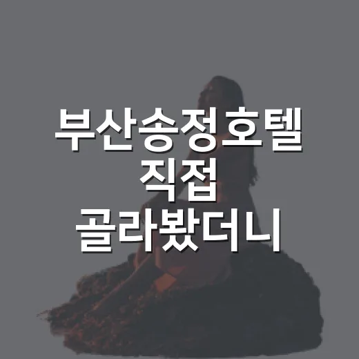 부산송정호텔 직접 골라봤더니, 사진보다 먼저 봐야 했던 것들 - 요약