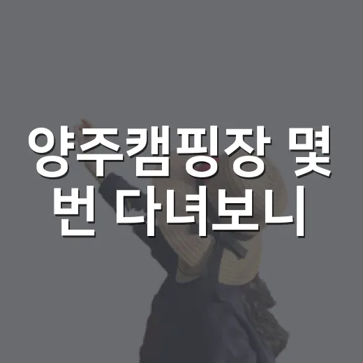 양주캠핑장 몇 번 다녀보니, 사진보다 먼저 봐야 할 것들이 있더라 - 요약