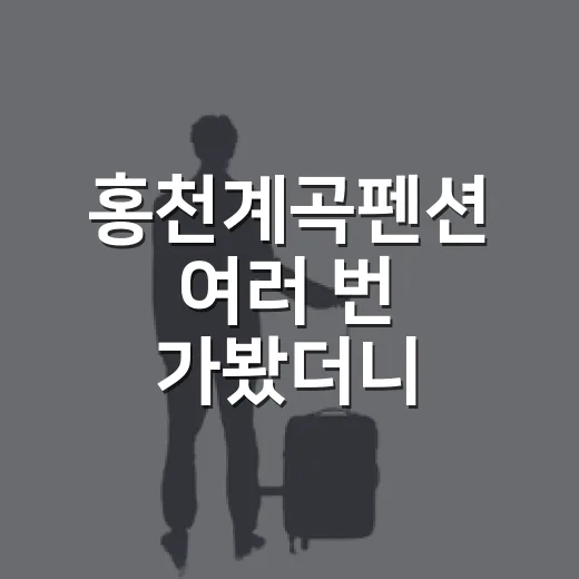 홍천계곡펜션 여러 번 가봤더니, 사진보다 먼저 봐야 할 것들 - 요약