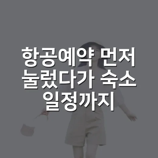 항공예약 먼저 눌렀다가 숙소 일정까지 꼬여본 진짜 후기 - 요약