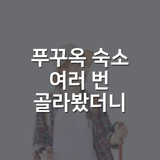 푸꾸옥 숙소 여러 번 골라봤더니, 사진보다 위치가 더 중요했다 - 요약