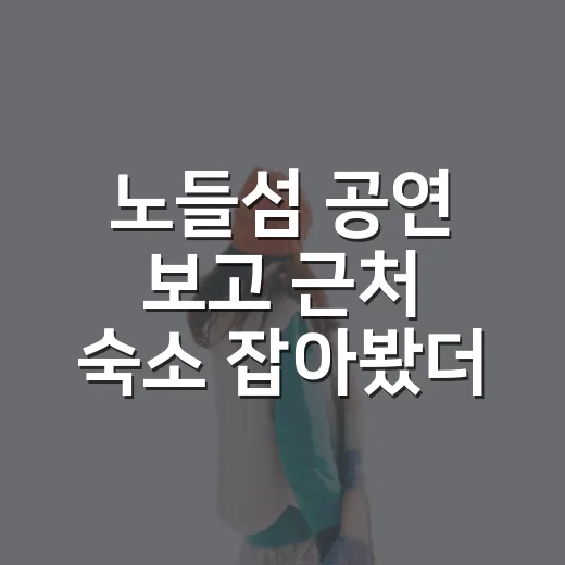 노들섬 공연 보고 근처 숙소 잡아봤더니, 위치보다 동선이 더 중요했다 - 요약