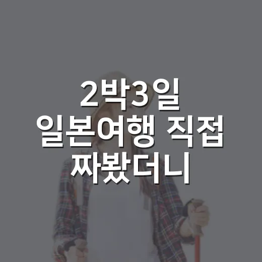 2박3일 일본여행 직접 짜봤더니, 숙소 위치 하나로 피로도가 갈렸습니다 - 요약