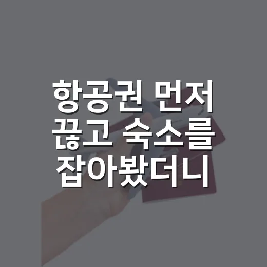 항공권 먼저 끊고 숙소를 잡아봤더니 알게 된 진짜 변수들 - 요약