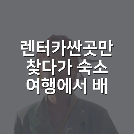렌터카싼곳만 찾다가 숙소 여행에서 배운 진짜 비용 이야기 - 요약