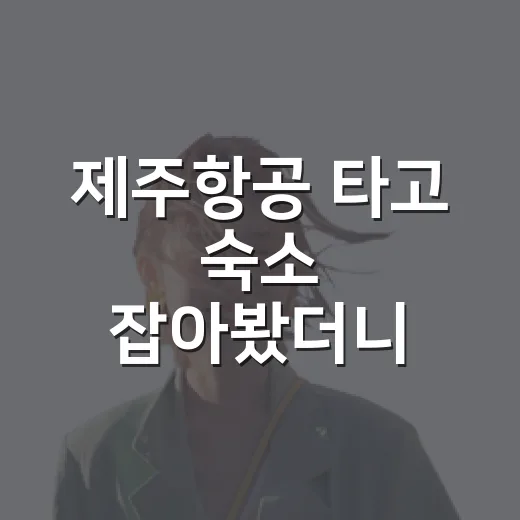 제주항공 타고 숙소 잡아봤더니, 사진보다 먼저 봐야 할 것들이 있더라 - 요약