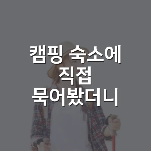 캠핑 숙소에 직접 묵어봤더니, 사진보다 먼저 봐야 할 것들 - 요약