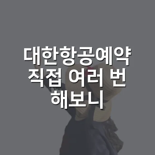 대한항공예약 직접 여러 번 해보니, 싸게 보이는 항공권보다 먼저 봐야 할 것들 - 요약