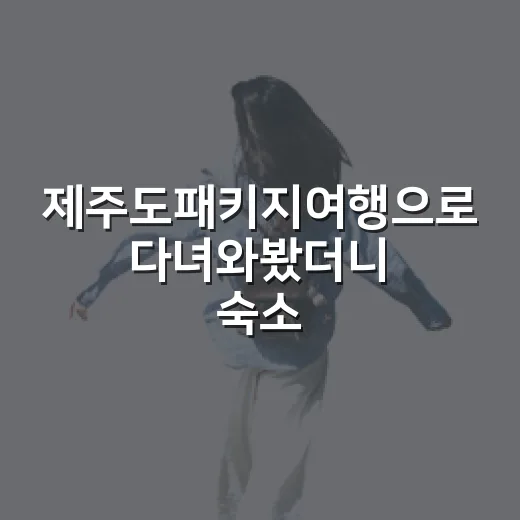 제주도패키지여행으로 다녀와봤더니 숙소에서 차이가 확 나더라 - 요약