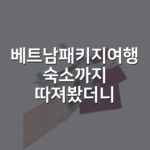 베트남패키지여행 숙소까지 따져봤더니, 싼 상품이 늘 편한 건 아니었습니다 - 요약