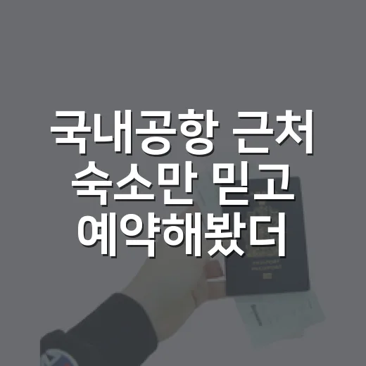국내공항 근처 숙소만 믿고 예약해봤더니, 진짜 봐야 할 건 따로 있었습니다 - 요약