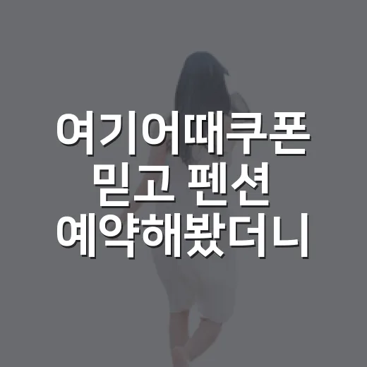 여기어때쿠폰 믿고 펜션 예약해봤더니, 싸게 자는 사람은 따로 있더라 - 요약