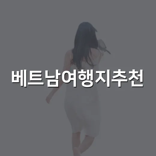 베트남여행지추천, 숙소 100곳 넘게 묵어본 사람이 골라봤더니 - 요약