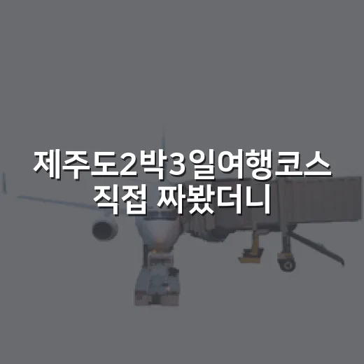 제주도2박3일여행코스 직접 짜봤더니, 숙소 위치가 절반이었다 - 요약
