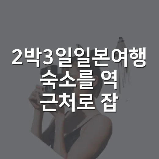 2박3일일본여행 숙소를 역 근처로 잡아봤더니 하루 체력이 달라졌습니다 - 요약