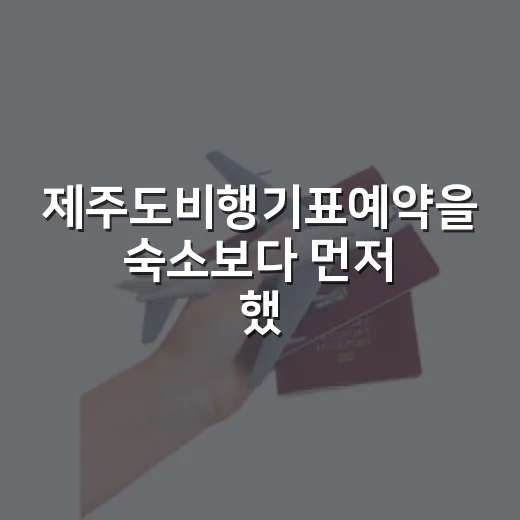 제주도비행기표예약을 숙소보다 먼저 했다가 배운 것들, 100곳 넘게 묵어본 사람이 보는 순서 - 요약