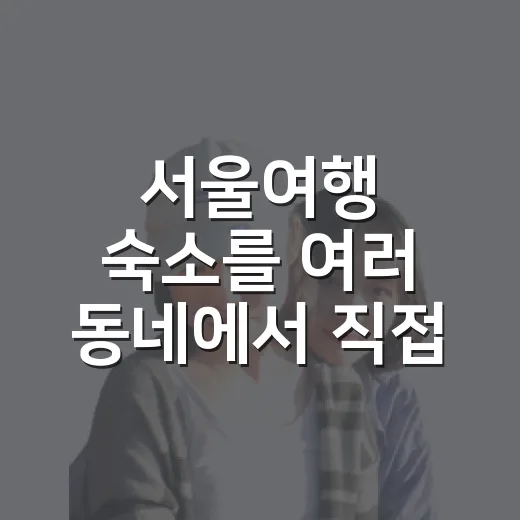 서울여행 숙소를 여러 동네에서 직접 묵어봤더니 보인 진짜 기준 - 요약