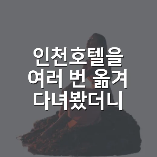 인천호텔을 여러 번 옮겨 다녀봤더니 보이는 진짜 차이 - 요약