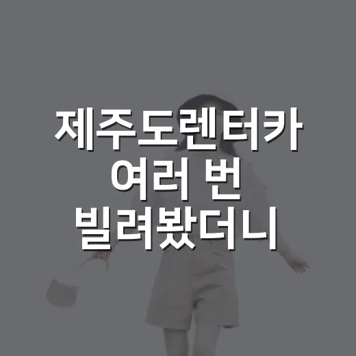 제주도렌터카 여러 번 빌려봤더니 숙소보다 먼저 확인하게 된 것들 - 요약