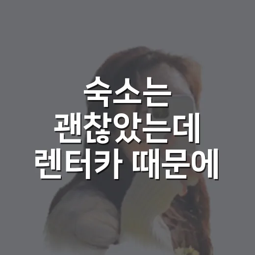 숙소는 괜찮았는데 렌터카 때문에 여행이 꼬였던 날, 직접 겪고 바꾼 예약 기준 - 요약