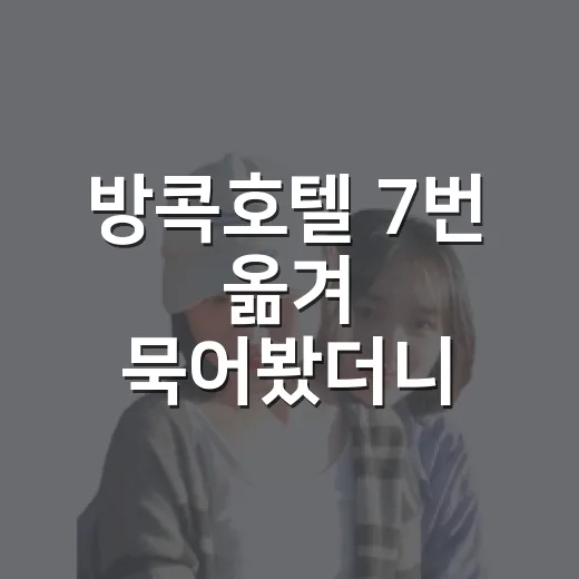 방콕호텔 7번 옮겨 묵어봤더니 보이던 진짜 차이 - 요약