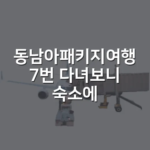 동남아패키지여행 7번 다녀보니 숙소에서 갈리더라 - 요약