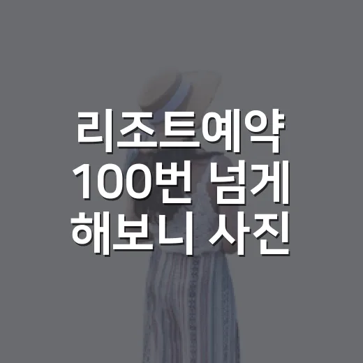 리조트예약 100번 넘게 해보니 사진보다 먼저 보게 된 것들 - 요약
