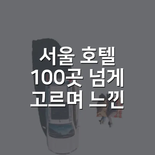 서울 호텔 100곳 넘게 고르며 느낀, 사진보다 중요한 서울호텔추천 기준 - 요약