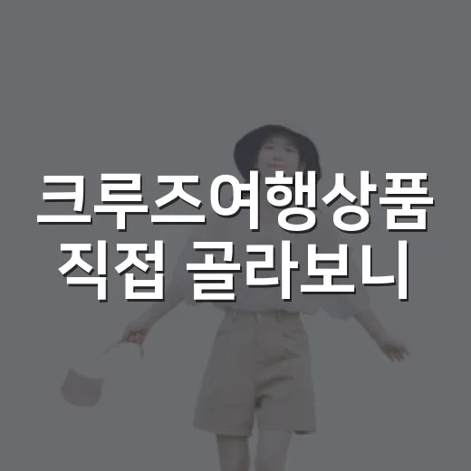 크루즈여행상품 직접 골라보니, 숙소 많이 다녀본 사람이 먼저 본 건 따로 있었다 - 요약