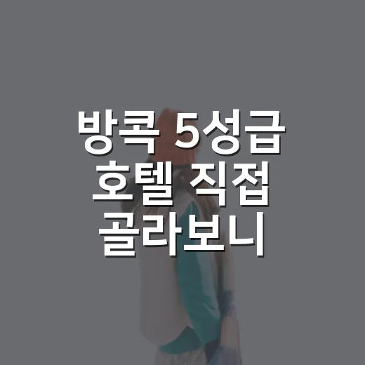 방콕 5성급 호텔 직접 골라보니, 사진보다 더 봐야 할 것들이 있더라 - 요약