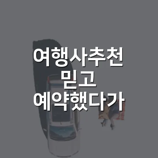 여행사추천 믿고 예약했다가 숙소에서 갈린 진짜 후기 - 요약