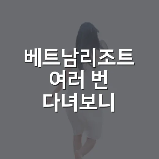 베트남리조트 여러 번 다녀보니 사진보다 먼저 봐야 할 게 있더라 - 요약