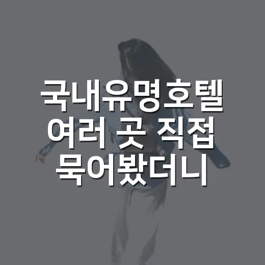 국내유명호텔 여러 곳 직접 묵어봤더니, 사진보다 먼저 봐야 할 것들이 있더라 - 요약